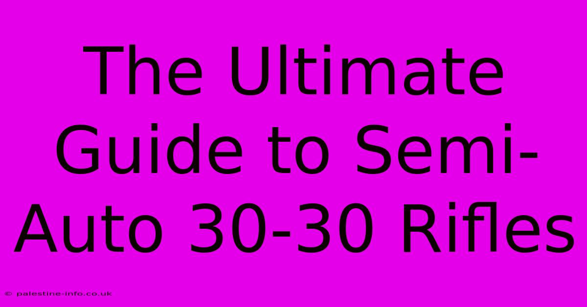 The Ultimate Guide To Semi-Auto 30-30 Rifles