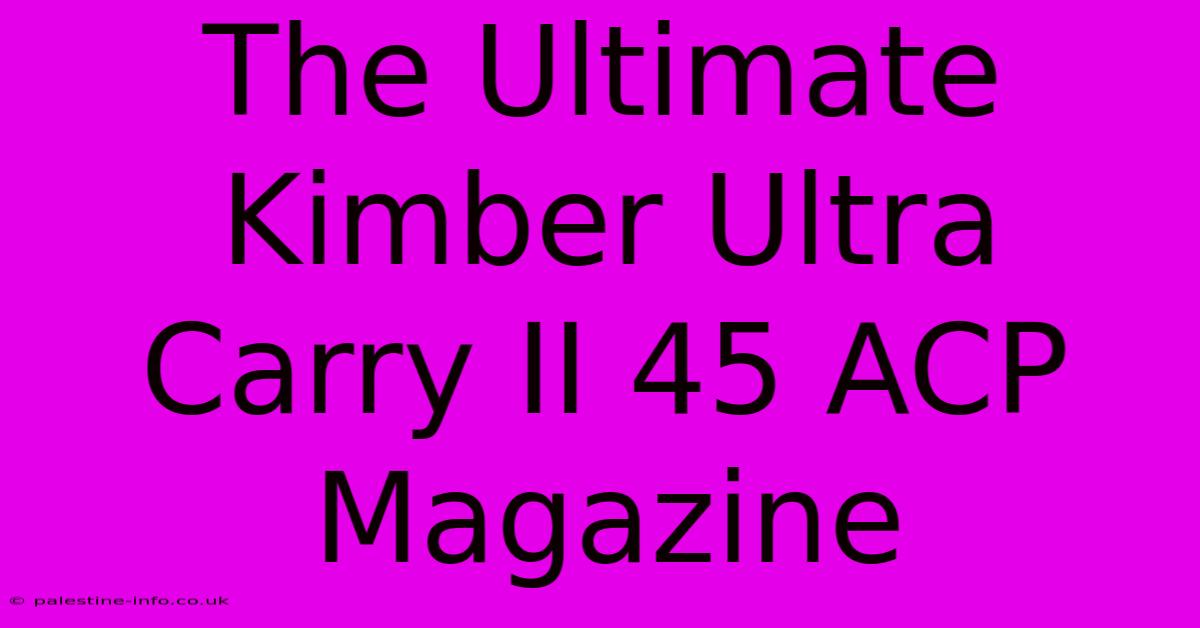 The Ultimate Kimber Ultra Carry II 45 ACP Magazine