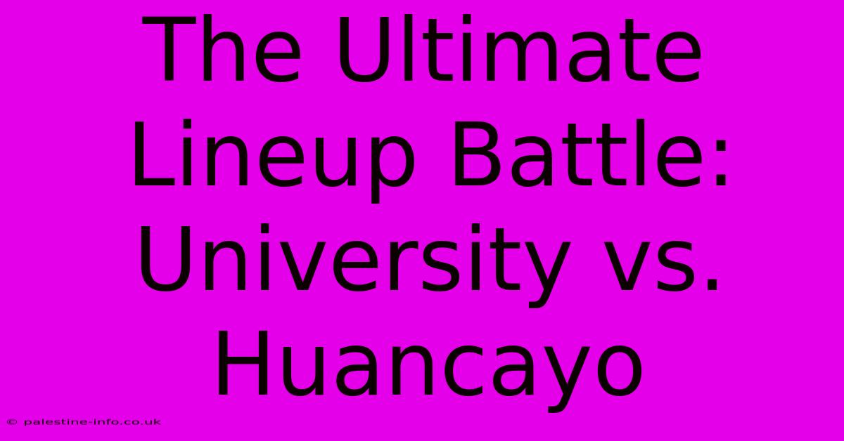 The Ultimate Lineup Battle: University Vs. Huancayo