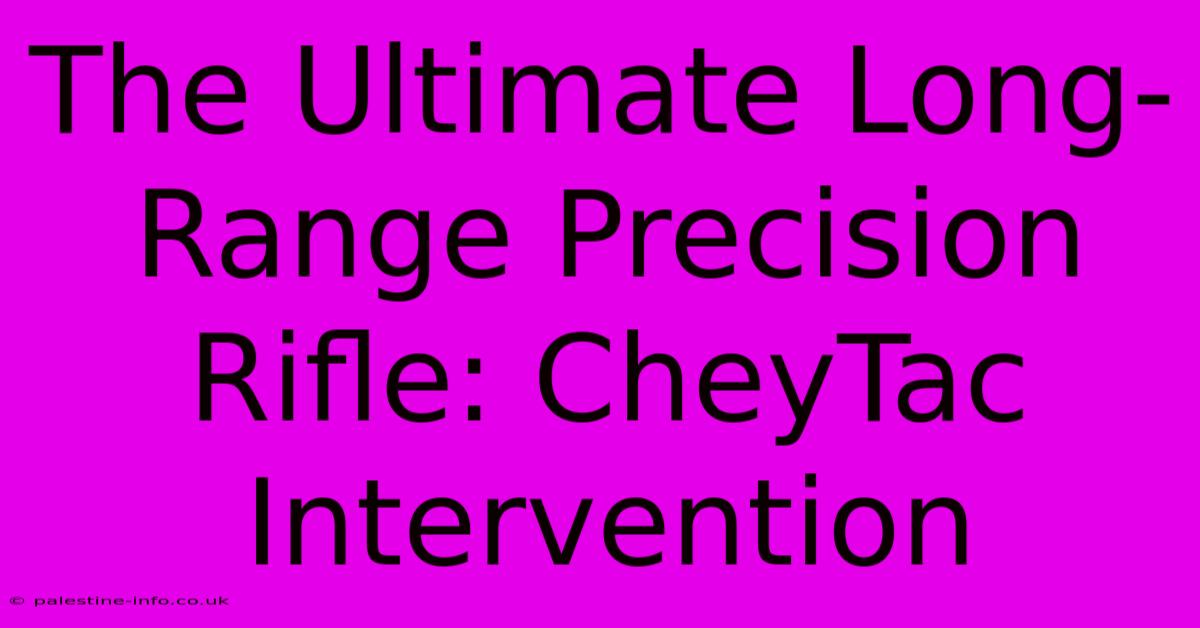 The Ultimate Long-Range Precision Rifle: CheyTac Intervention