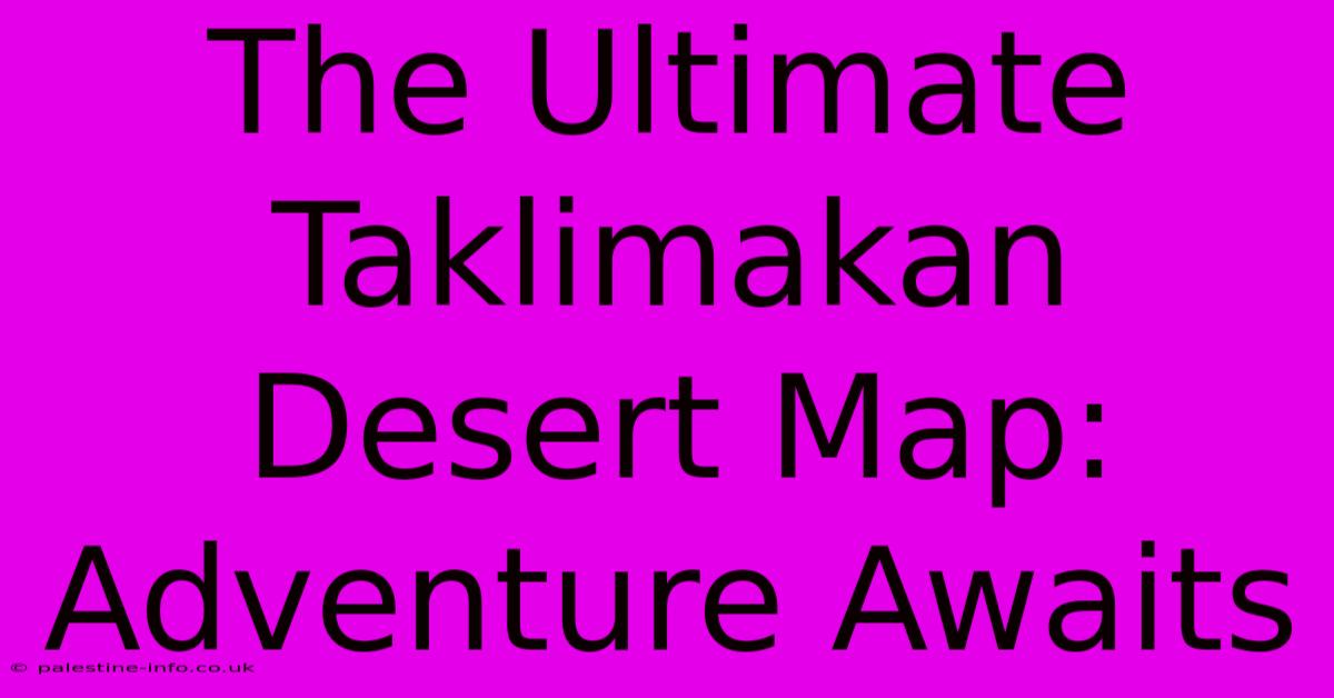 The Ultimate Taklimakan Desert Map: Adventure Awaits