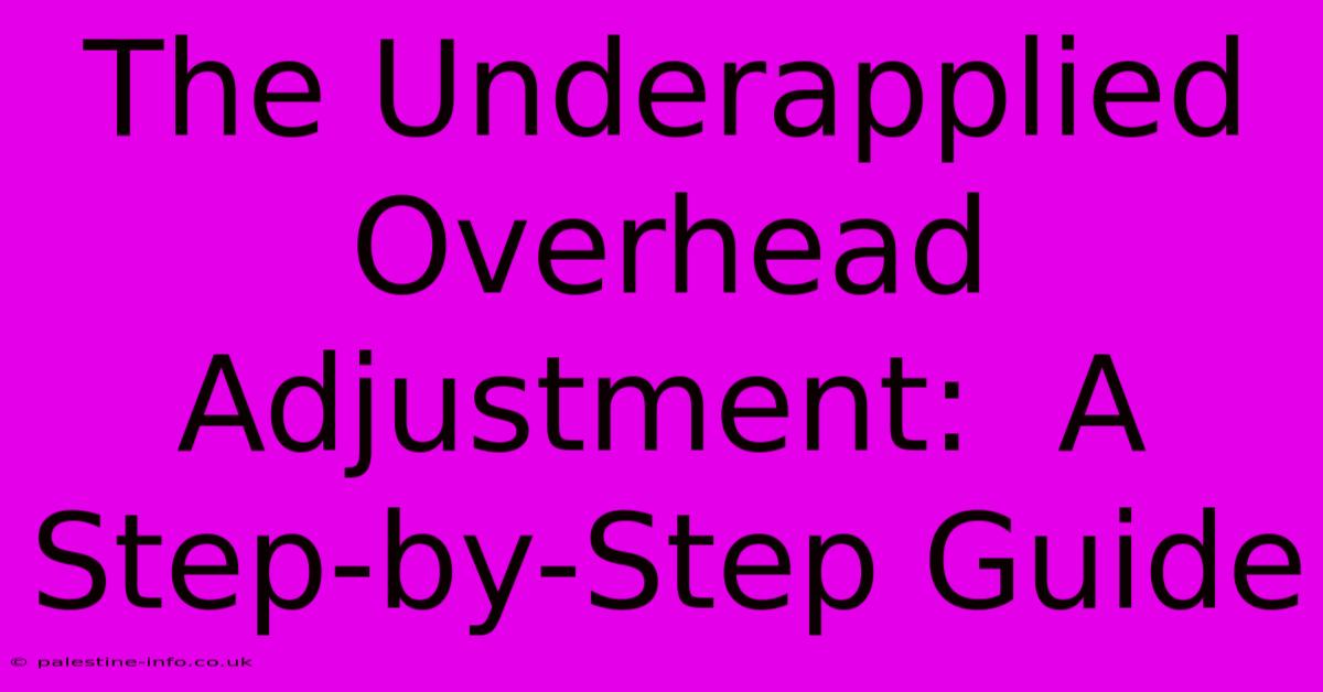 The Underapplied Overhead Adjustment:  A Step-by-Step Guide