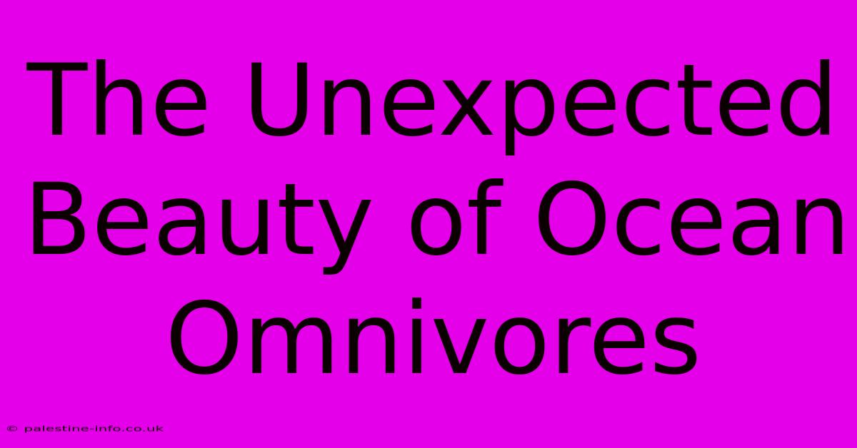 The Unexpected Beauty Of Ocean Omnivores