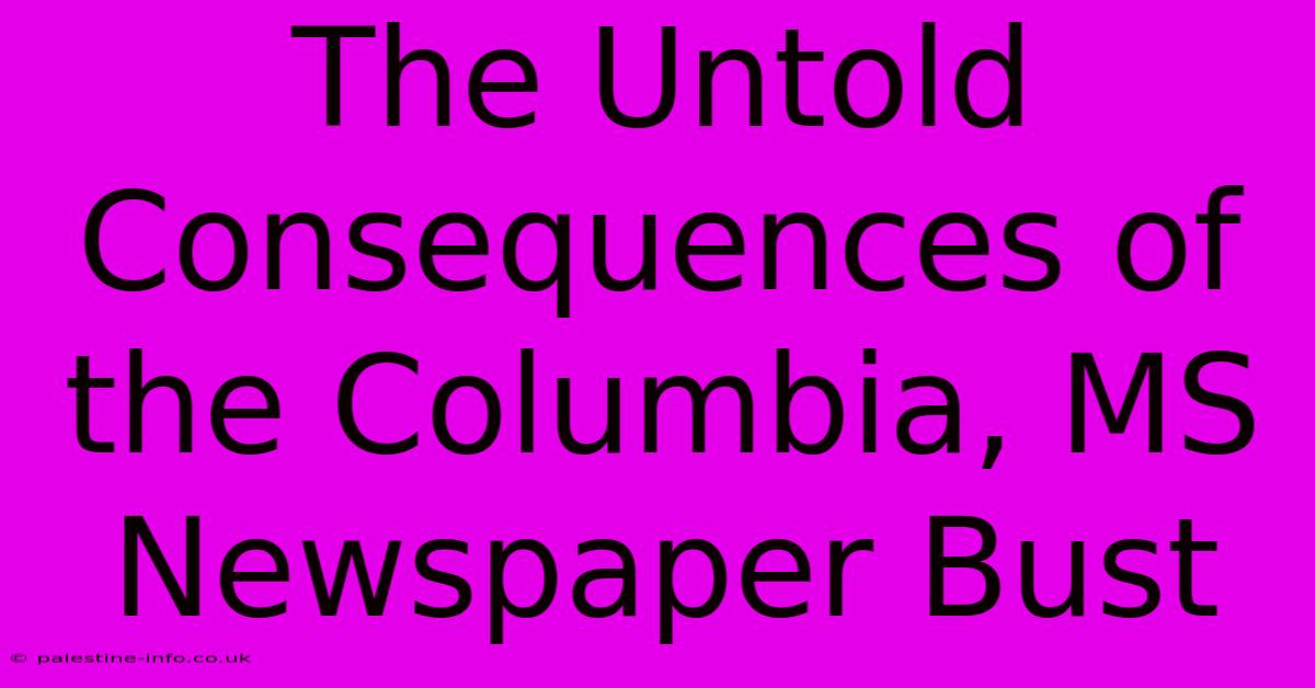 The Untold Consequences Of The Columbia, MS Newspaper Bust