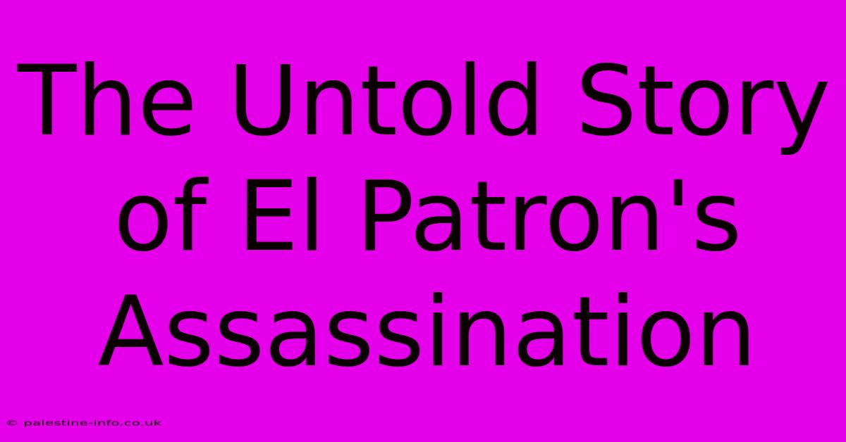 The Untold Story Of El Patron's Assassination