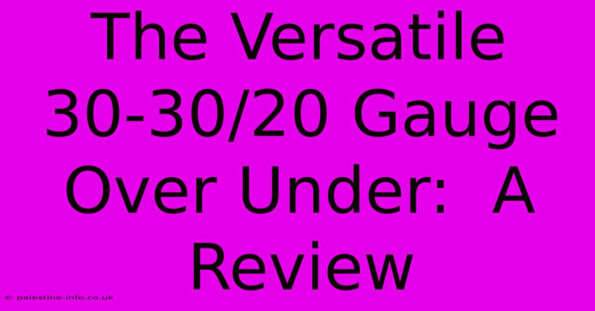 The Versatile 30-30/20 Gauge Over Under:  A Review