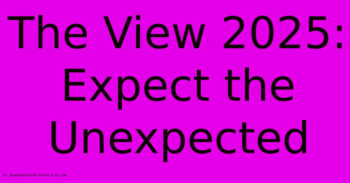 The View 2025: Expect The Unexpected