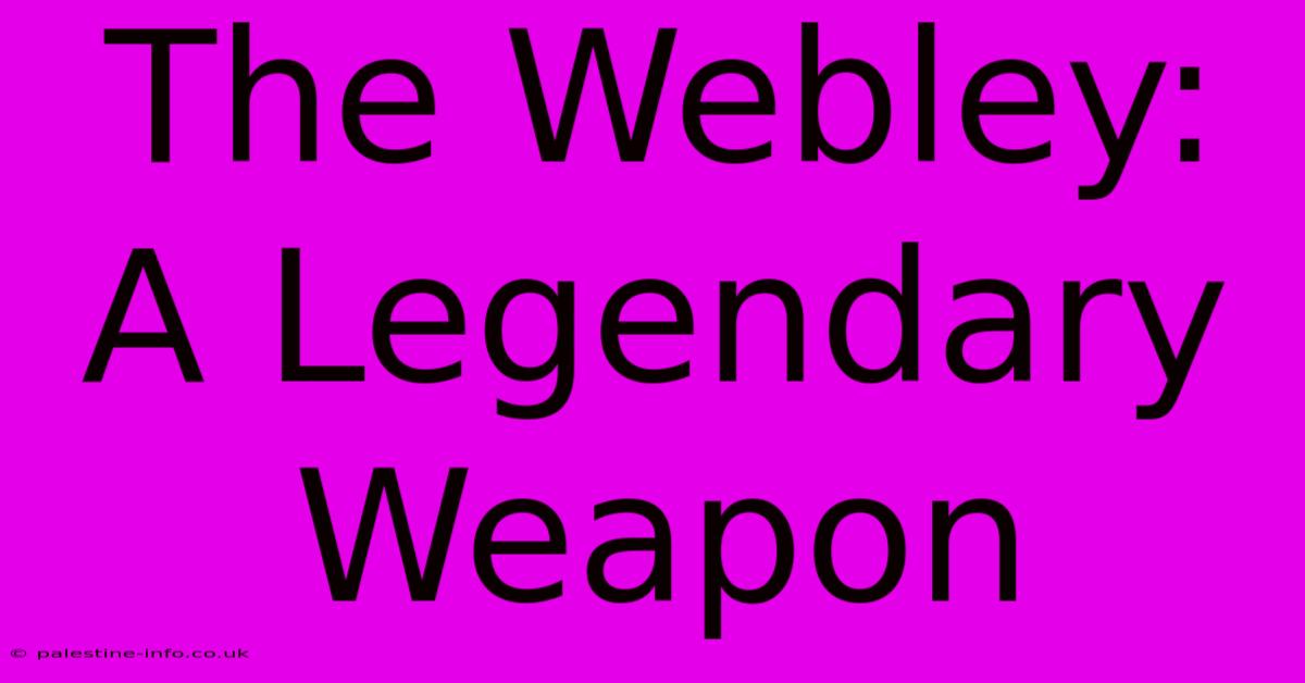 The Webley:  A Legendary Weapon