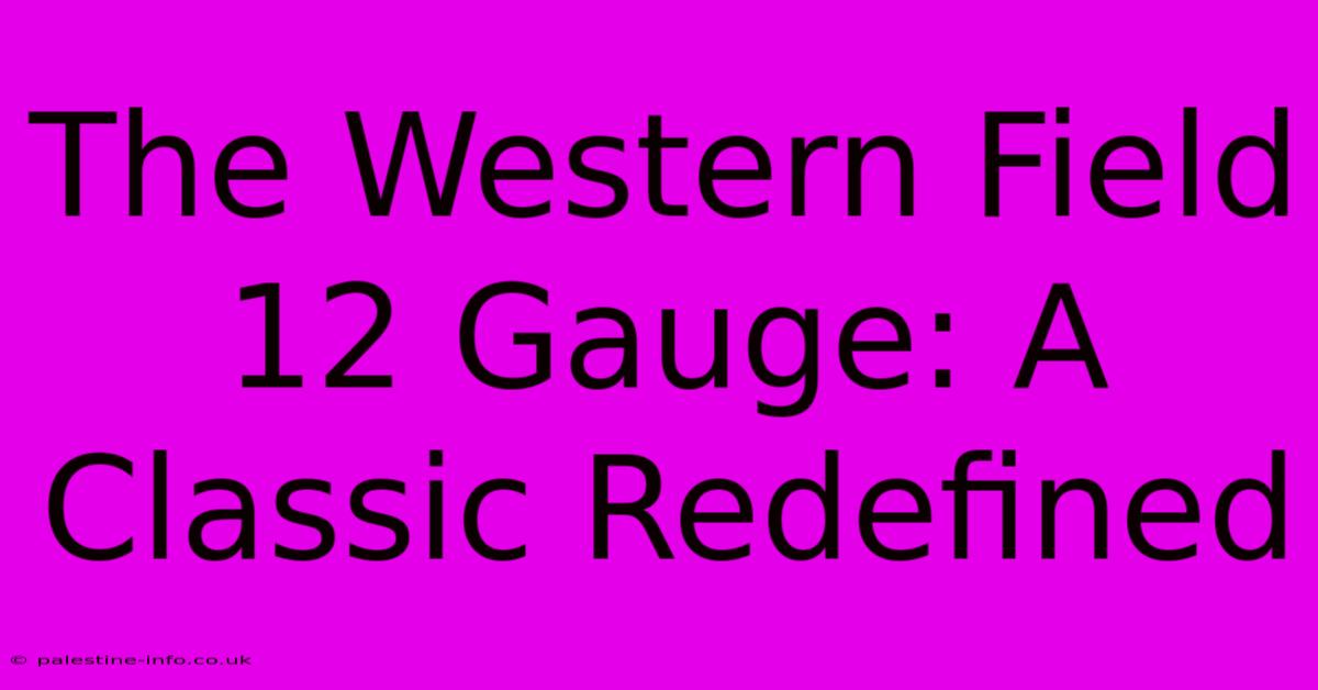 The Western Field 12 Gauge: A Classic Redefined