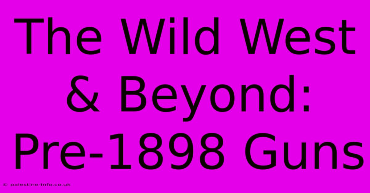 The Wild West & Beyond: Pre-1898 Guns