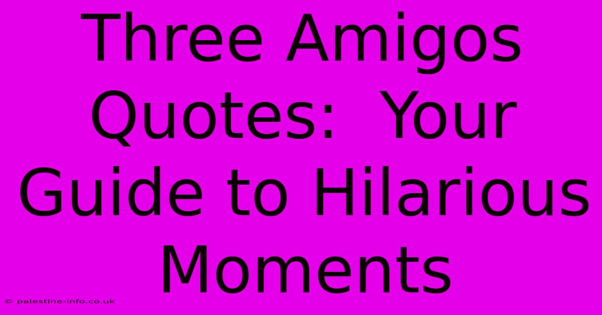 Three Amigos Quotes:  Your Guide To Hilarious Moments