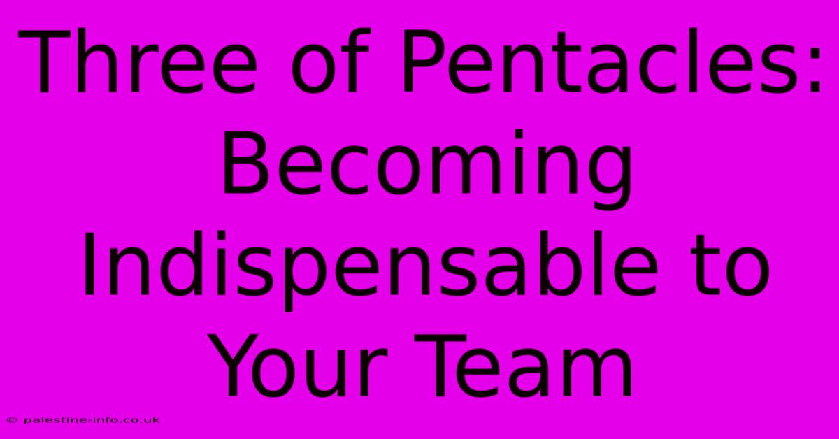 Three Of Pentacles:  Becoming Indispensable To Your Team