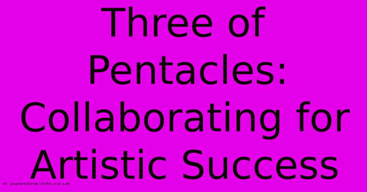 Three Of Pentacles:  Collaborating For Artistic Success