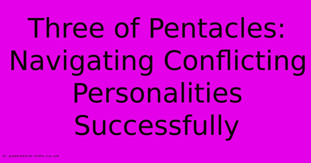 Three Of Pentacles:  Navigating Conflicting Personalities Successfully