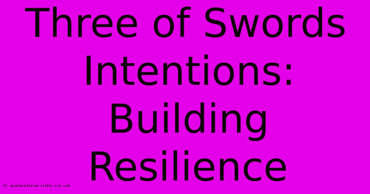 Three Of Swords Intentions:  Building Resilience