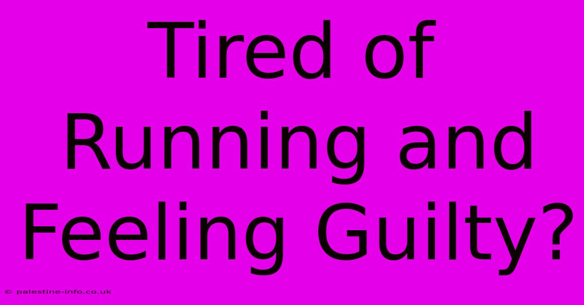 Tired Of Running And Feeling Guilty?