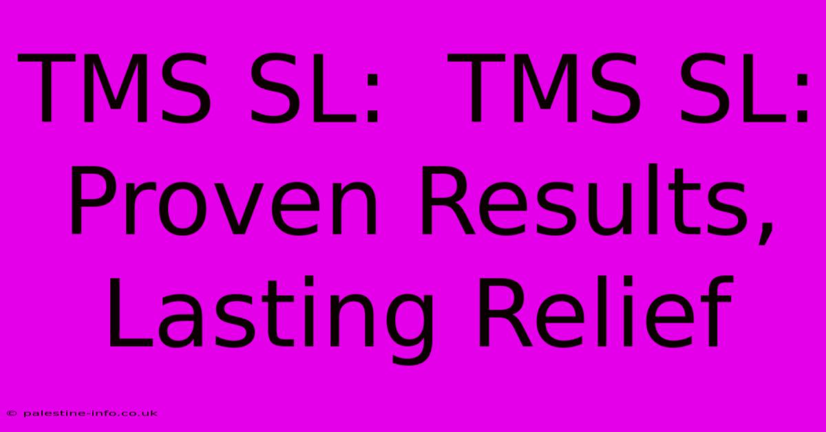 TMS SL:  TMS SL:  Proven Results, Lasting Relief