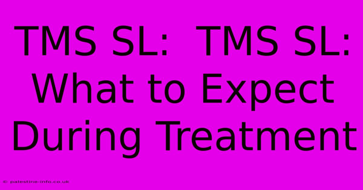 TMS SL:  TMS SL: What To Expect During Treatment