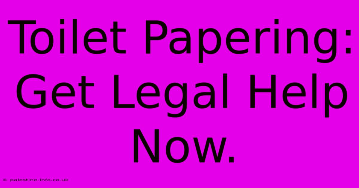 Toilet Papering:  Get Legal Help Now.