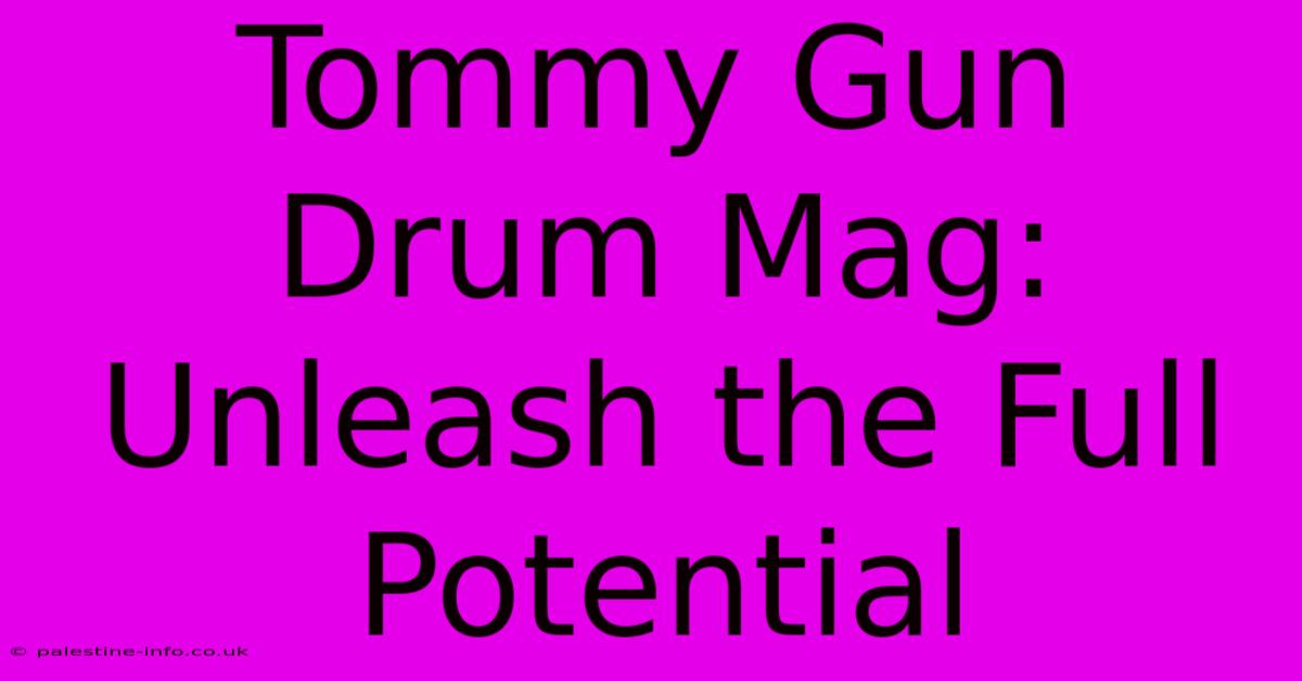 Tommy Gun Drum Mag:  Unleash The Full Potential