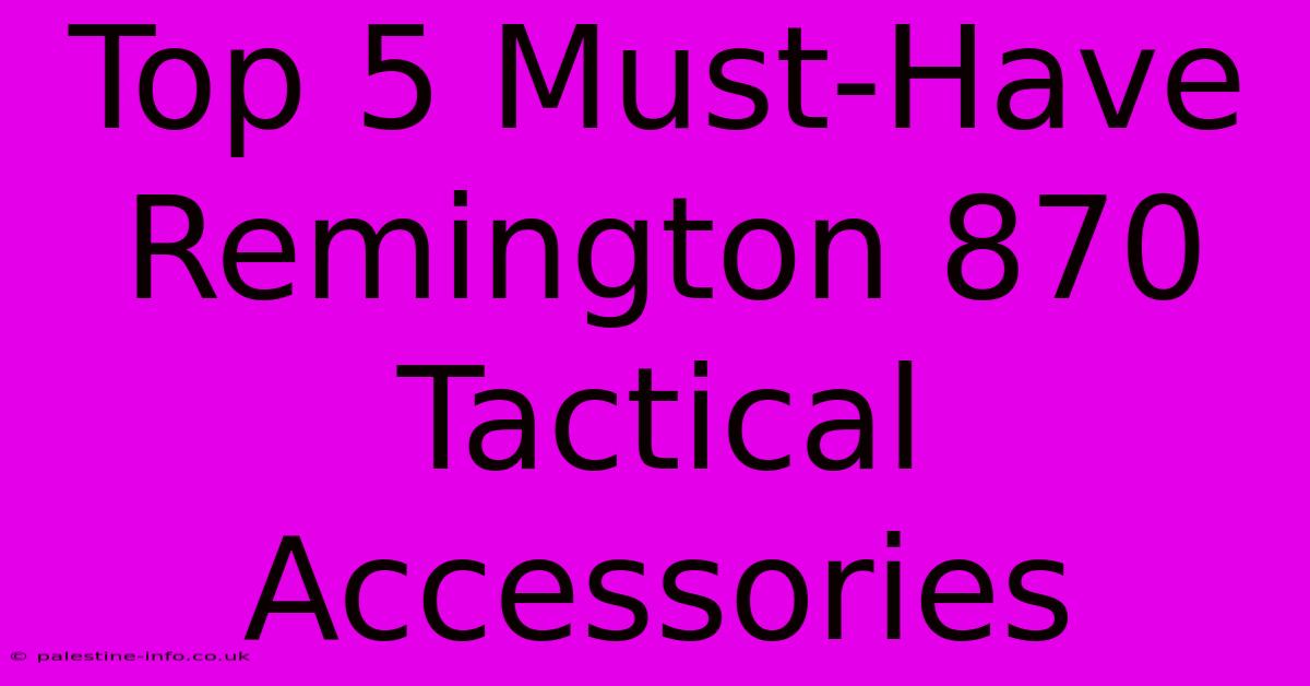 Top 5 Must-Have Remington 870 Tactical Accessories