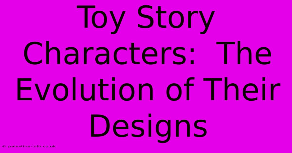 Toy Story Characters:  The Evolution Of Their Designs