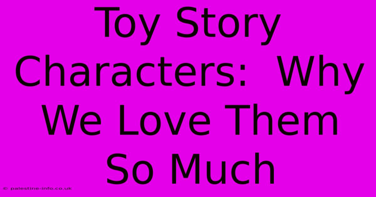 Toy Story Characters:  Why We Love Them So Much