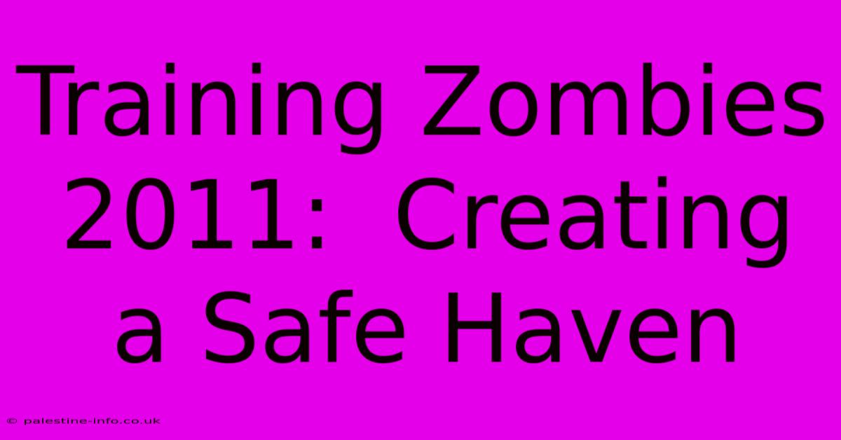 Training Zombies 2011:  Creating A Safe Haven