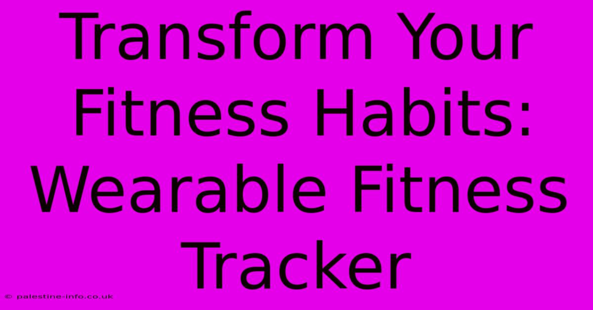 Transform Your Fitness Habits: Wearable Fitness Tracker