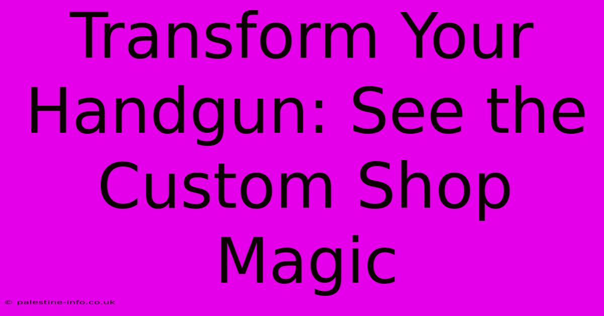 Transform Your Handgun: See The Custom Shop Magic