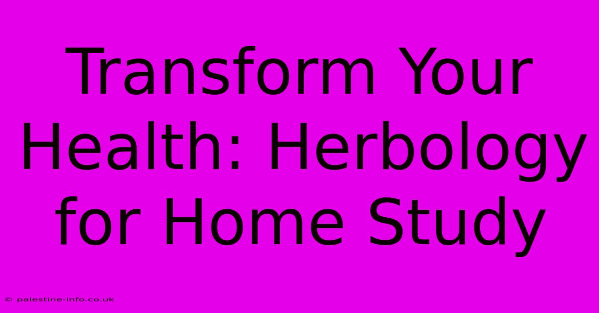 Transform Your Health: Herbology For Home Study