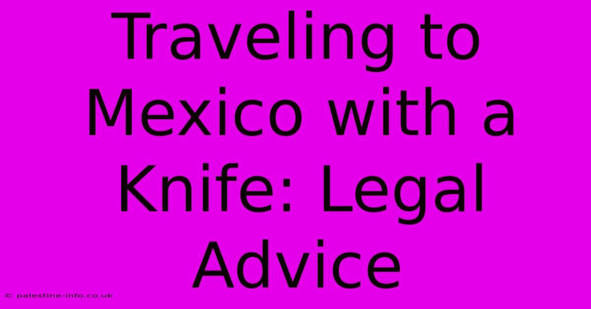 Traveling To Mexico With A Knife: Legal Advice