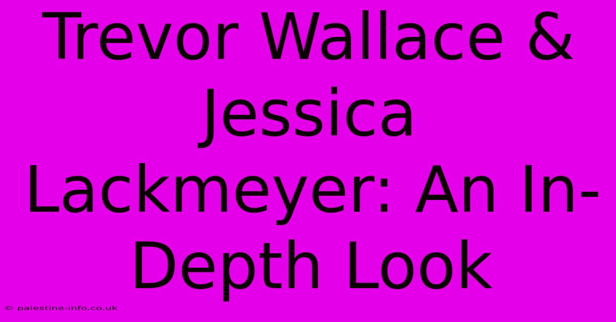 Trevor Wallace & Jessica Lackmeyer: An In-Depth Look