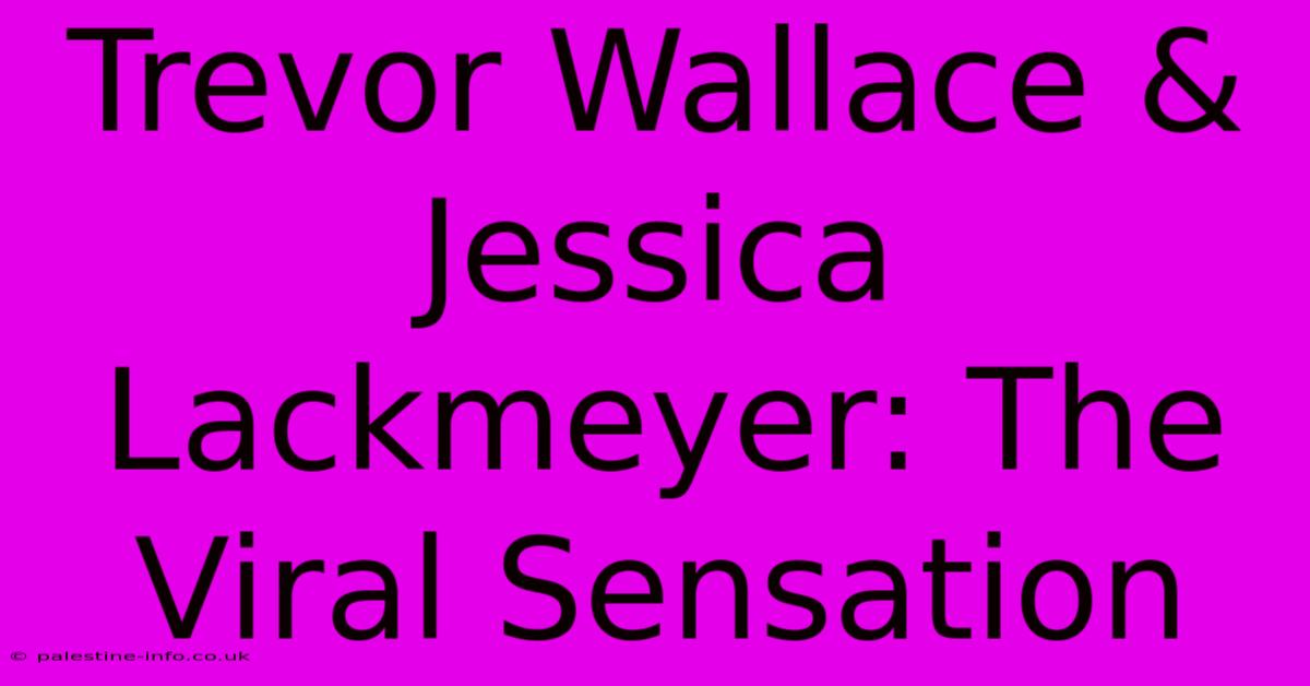 Trevor Wallace & Jessica Lackmeyer: The Viral Sensation