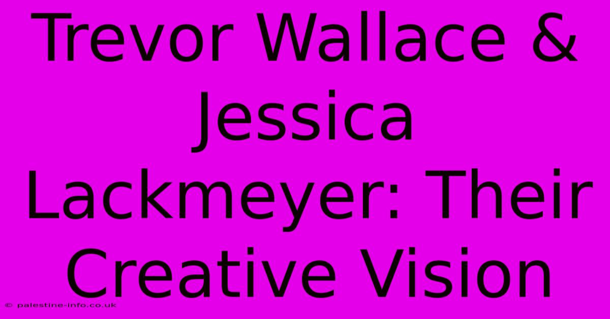 Trevor Wallace & Jessica Lackmeyer: Their Creative Vision