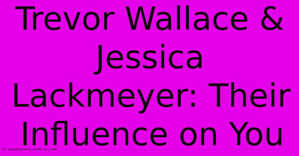 Trevor Wallace & Jessica Lackmeyer: Their Influence On You