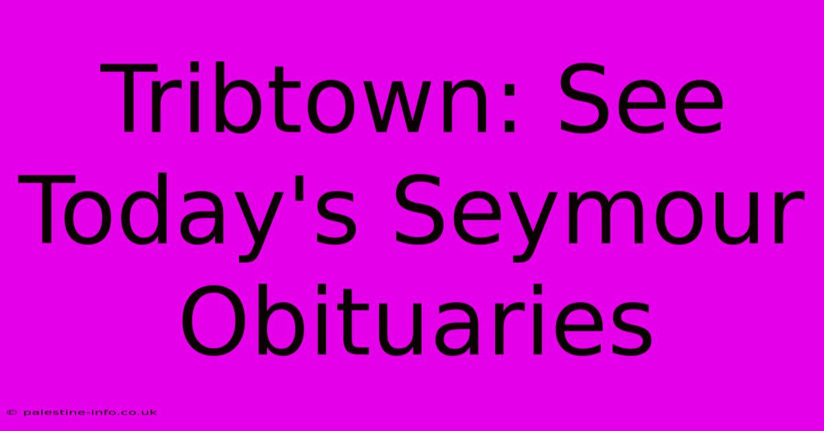 Tribtown: See Today's Seymour Obituaries