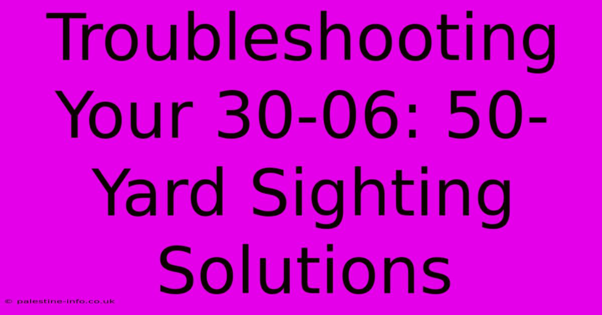 Troubleshooting Your 30-06: 50-Yard Sighting Solutions