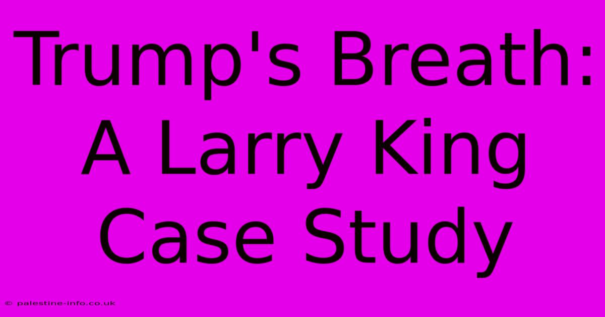 Trump's Breath: A Larry King Case Study