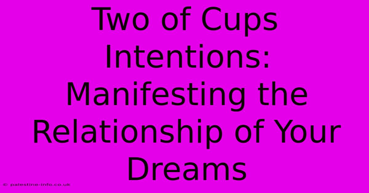 Two Of Cups Intentions:  Manifesting The Relationship Of Your Dreams