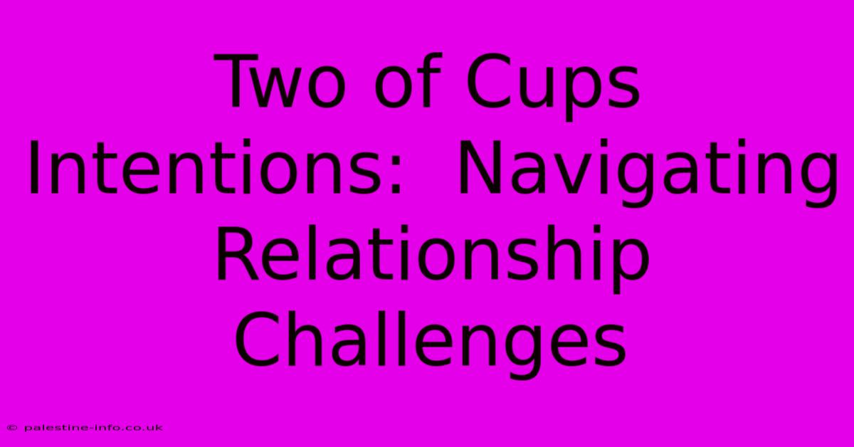 Two Of Cups Intentions:  Navigating Relationship Challenges