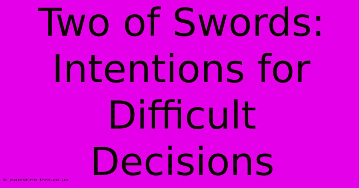 Two Of Swords:  Intentions For Difficult Decisions