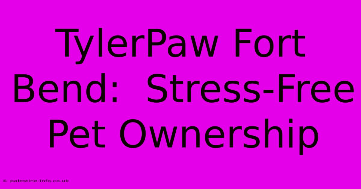 TylerPaw Fort Bend:  Stress-Free Pet Ownership