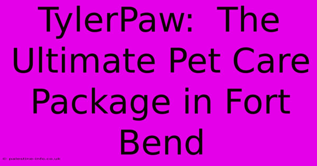 TylerPaw:  The Ultimate Pet Care Package In Fort Bend