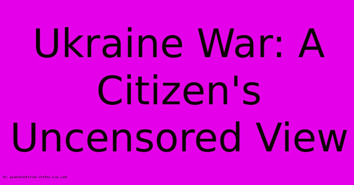 Ukraine War: A Citizen's Uncensored View