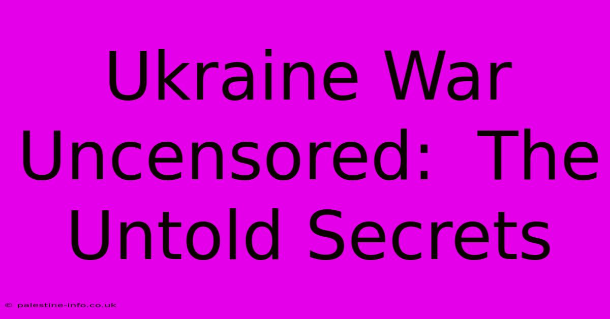 Ukraine War Uncensored:  The Untold Secrets