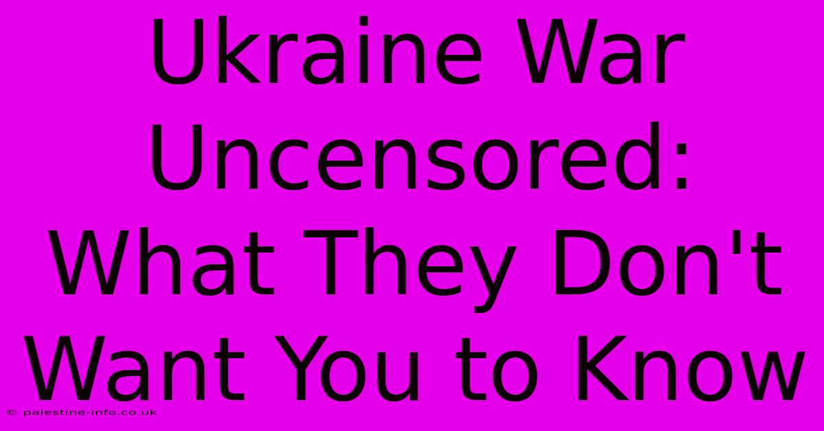 Ukraine War Uncensored:  What They Don't Want You To Know