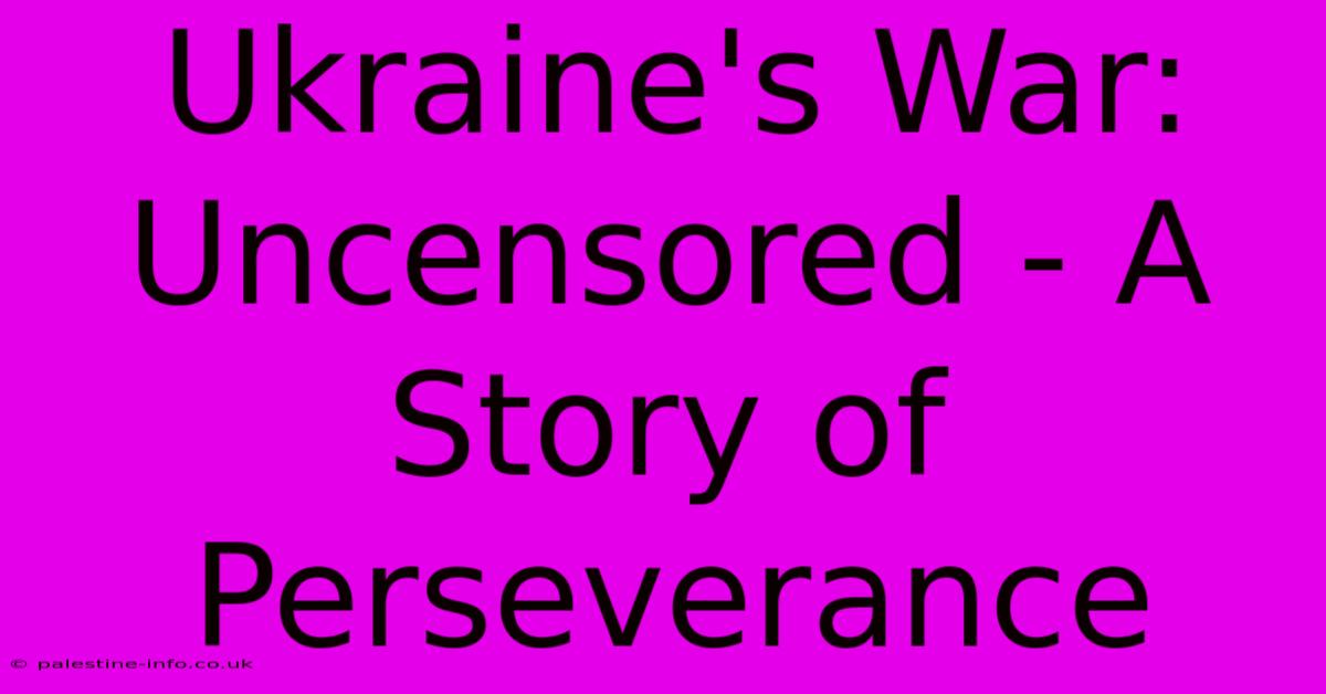 Ukraine's War: Uncensored - A Story Of Perseverance