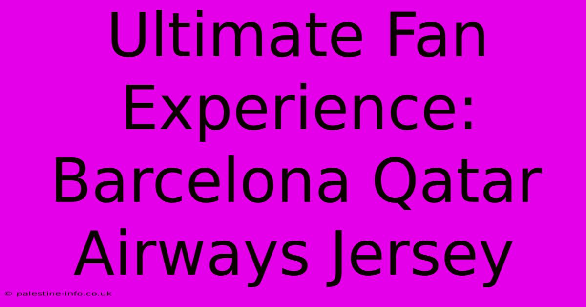 Ultimate Fan Experience: Barcelona Qatar Airways Jersey