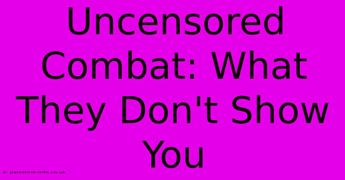 Uncensored Combat: What They Don't Show You